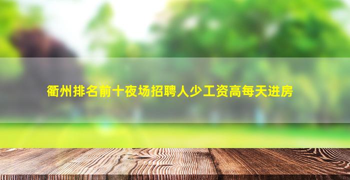衢州排名前十夜场招聘人少工资高每天进房